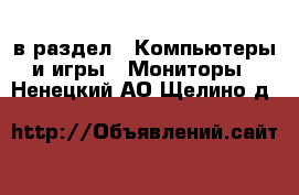  в раздел : Компьютеры и игры » Мониторы . Ненецкий АО,Щелино д.